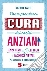 Come prenderci cura dei nostri anziani. Senza sensi di colpa e facendoci aiutare