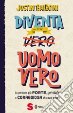 Diventa un uomo vero. La persona più forte, gentile e coraggiosa che puoi essere libro