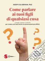 Come parlare ai tuoi figli di qualsiasi cosa. Consigli, esempi e pratiche per rendere più facili anche le conversazioni più difficili