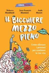 Il bicchiere mezzo pieno. Come allenare i pensieri per cambiare la tua vita libro