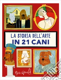 La storia dell'arte in 21 cani. Ediz. a colori libro