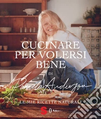 Cucinare per volersi bene. Le mie ricette naturali libro