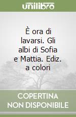 È ora di lavarsi. Gli albi di Sofia e Mattia. Ediz. a colori libro