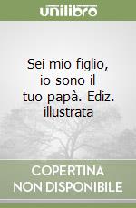 Sei mio figlio, io sono il tuo papà. Ediz. illustrata libro