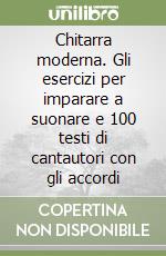 Chitarra moderna. Gli esercizi per imparare a suonare e 100 testi di cantautori con gli accordi