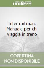 Inter rail man. Manuale per chi viaggia in treno libro