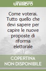 Come voterai. Tutto quello che devi sapere per capire le nuove proposte di riforma elettorale libro