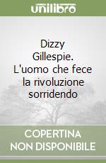 Dizzy Gillespie. L'uomo che fece la rivoluzione sorridendo