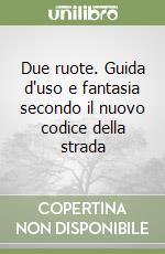 Due ruote. Guida d'uso e fantasia secondo il nuovo codice della strada libro
