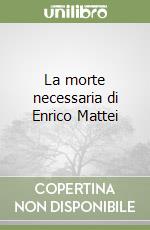 La morte necessaria di Enrico Mattei libro