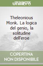 Theleonious Monk. La logica del genio, la solitudine dell'eroe