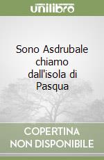 Sono Asdrubale chiamo dall'isola di Pasqua libro