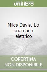 Miles Davis. Lo sciamano elettrico