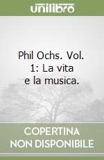 Phil Ochs. Vol. 1: La vita e la musica. libro