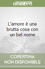 L'amore è una brutta cosa con un bel nome libro