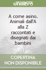 A come asino. Animali dall'A alla Z raccontati e disegnati dai bambini libro