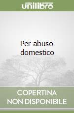 Per abuso domestico libro