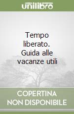 Tempo liberato. Guida alle vacanze utili libro