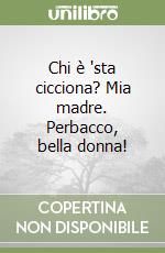 Chi è 'sta cicciona? Mia madre. Perbacco, bella donna! libro
