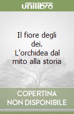 Il fiore degli dei. L'orchidea dal mito alla storia libro