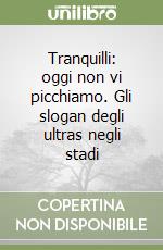 Tranquilli: oggi non vi picchiamo. Gli slogan degli ultras negli stadi libro