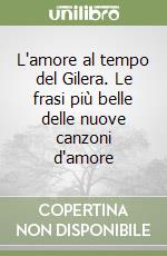 L'amore al tempo del Gilera. Le frasi più belle delle nuove canzoni d'amore libro