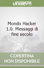 Mondo Hacker 1.0. Messaggi di fine secolo libro