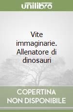 Vite immaginarie. Allenatore di dinosauri libro