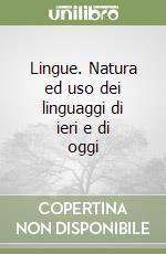 Lingue. Natura ed uso dei linguaggi di ieri e di oggi libro