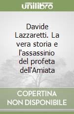 Davide Lazzaretti. La vera storia e l'assassinio del profeta dell'Amiata libro