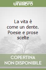 La vita è come un dente. Poesie e prose scelte libro