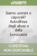 Siamo uomini o caporali? Autodifesa dagli abusi e dalla burocrazia libro