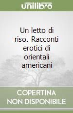 Un letto di riso. Racconti erotici di orientali americani libro