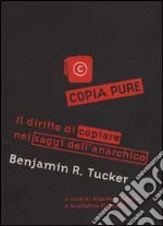 Copia pure!. Il diritto di copiare nei saggi dell'anarchico Benjamin R. Tucker libro