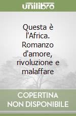 Questa è l'Africa. Romanzo d'amore, rivoluzione e malaffare libro