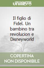 Il figlio di Fidel. Un bambino tra revolucion e Disneyworld libro