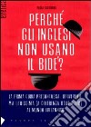 Perché gli inglesi non usano il bidet? La prima guida presuntuosa e irriverente, ma indispensabile (a differenza delle altre) per capire, con ironia, la Gran Bretagn libro di Guagliumi Paola