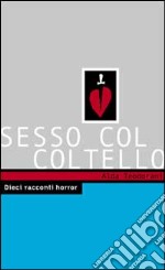 Sesso col coltello. 10 racconti horror libro