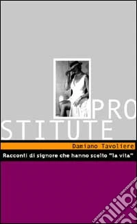 Prostitute. Storie di signore che hanno scelto la vita libro