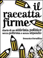 Il raccatta firme. Diario di un attivista politico senza poltrona e senza stipendio libro