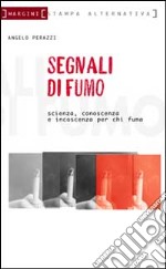 Segnali di fumo. Scienza, conoscenza, incoscienza. Vademecum per fumatori e non libro