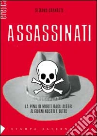 Assassinati. La pena di morte com'era, com'è, come sarà libro