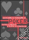 Giocare e vincere a poker. Tutte le regole e tutte le strategie libro