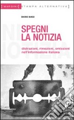 Spegni la notizia. Distrazioni, rimozioni, omissioni nell'informazione italiana libro