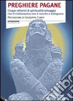 Preghiere pagane. Cinque millenni di spiritualità selvaggia che il cristianesimo non è riuscito a estinguere libro