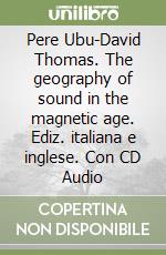 Pere Ubu-David Thomas. The geography of sound in the magnetic age. Ediz. italiana e inglese. Con CD Audio