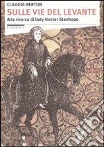 Sulle vie del Levante. Alla ricerca di lady Hester Stanhope libro