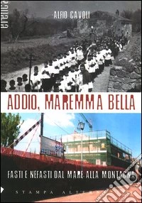 Addio, Maremma bella. Fasti e nefasti dal mare alla collina libro