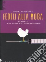 Fedeli alla roba. Romanzo di un naufragio generazionale libro