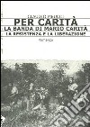 Per carità. La banda di Mario Carità. La resistenza e la liberazione libro